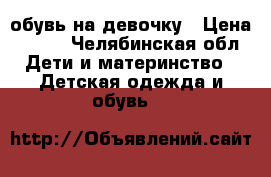 обувь на девочку › Цена ­ 500 - Челябинская обл. Дети и материнство » Детская одежда и обувь   